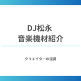 DJ松永が使用する音楽機材を紹介