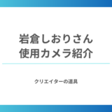 岩倉しおりさんの使用カメラ機材をまとめて紹介