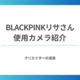 BlackpinkのLisa（リサ）が愛用しているカメラ機材を紹介