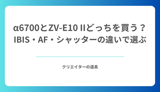 α6700とZV-E10 IIどっちを買う？IBIS・AF・シャッターの違いで選ぶ
