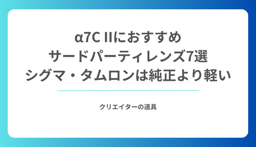 α7C IIにおすすめのサードパーティレンズ7選｜シグマ・タムロンは純正より軽い