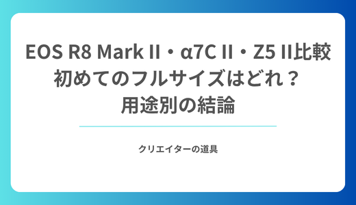 EOS R8 Mark II・α7C II・Z5 IIを比較｜初めてのフルサイズはどれ？用途別の結論