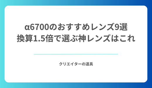α6700のおすすめレンズ9選｜換算1.5倍で選ぶ神レンズはこれ