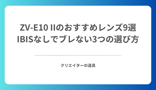 ZV-E10 IIのおすすめレンズ9選｜IBISなしでブレない3つの選び方