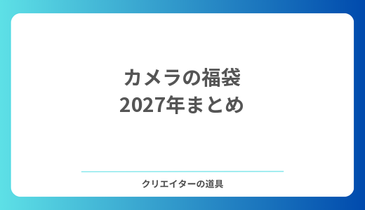 【2027年】カメラの福袋まとめ｜ヨドバシ・ビックカメラ・キタムラ・マップカメラの発売日と中身（随時更新）