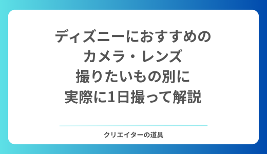 【2026年】ディズニーにおすすめのカメラ・レンズ｜家族の思い出・パレード・1本で済ませたい人別に、実際に1日撮って解説
