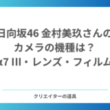 日向坂46金村美玖さんのカメラの機種は？愛用のソニーα7 III・レンズ・フィルムカメラを紹介
