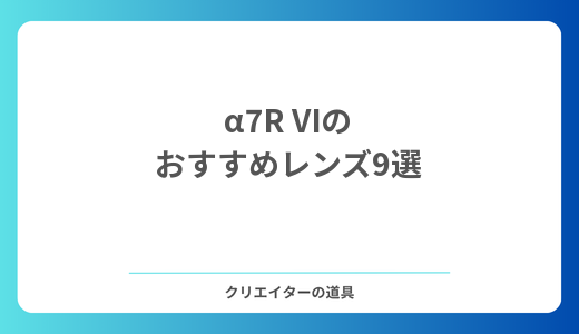 α7R VIのおすすめレンズ9選