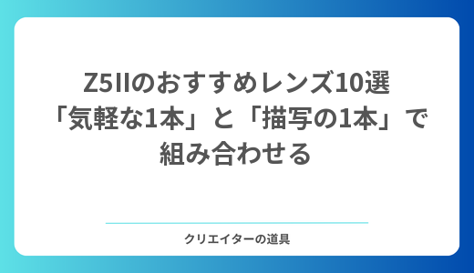 【2026年】Z5IIのおすすめレンズ10選｜「気軽な1本」と「描写の1本」で組み合わせる