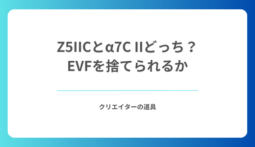 Z5IICとα7C IIどっち？EVFを捨てられるかで決まる違いと割り切りポイント