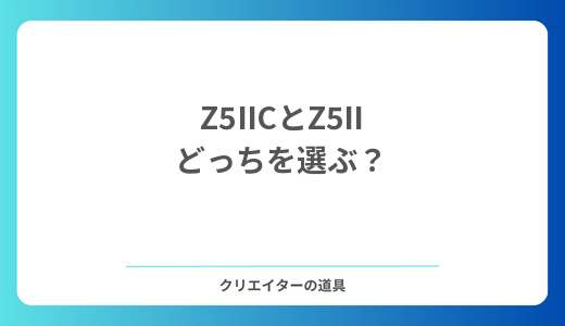Z5IICとZ5IIの違いは？Z5IIユーザーが比べた結論「日本ではZ5IIを選ぶべき」理由